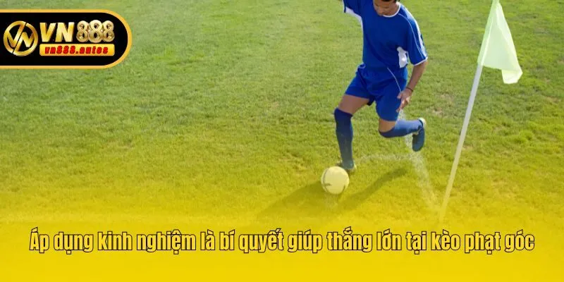 Áp dụng kinh nghiệm là bí quyết giúp thắng lớn tại kèo phạt góc