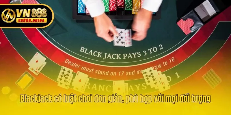 Blackjack có luật chơi đơn giản, phù hợp với mọi đối tượng