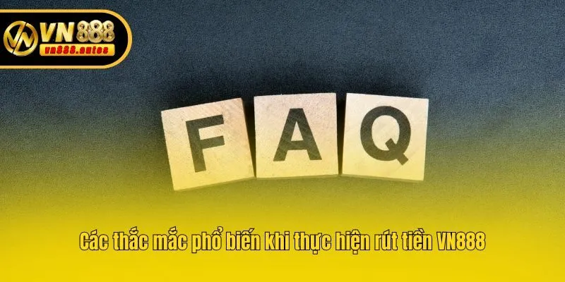 Các thắc mắc phổ biến khi thực hiện rút tiền VN888