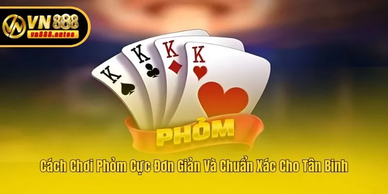 Cách Chơi Phỏm Cực Đơn Giản Và Chuẩn Xác Cho Tân Binh