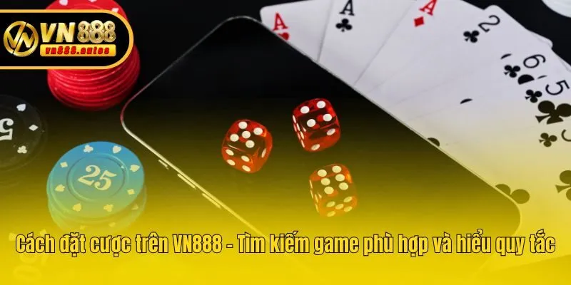 Cách đặt cược trên VN888 - Tìm kiếm game phù hợp và hiểu quy tắc