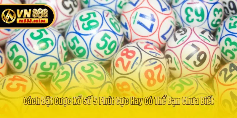 Cách Đặt Cược Xổ Số 5 Phút Cực Hay Có Thể Bạn Chưa Biết