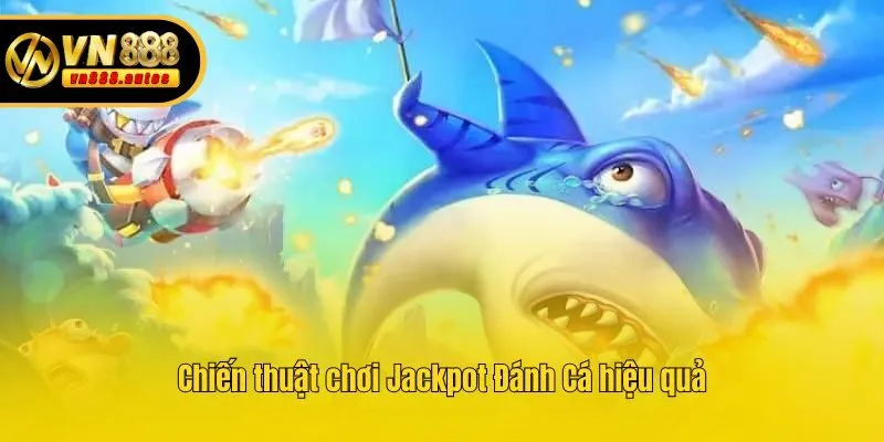 Chiến thuật chơi Jackpot Đánh Cá hiệu quả