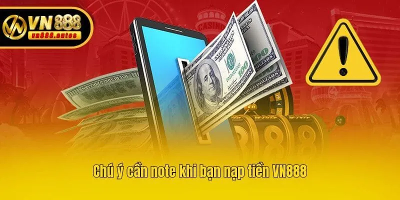 Chú ý cần note khi bạn nạp tiền VN888