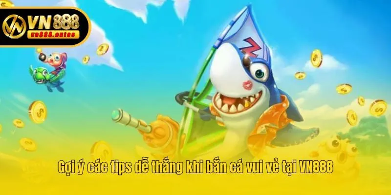 Gợi ý các tips dễ thắng khi bắn cá vui vẻ tại VN888