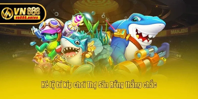 Hé lộ bí kíp chơi Thợ Săn Rồng thắng chắc