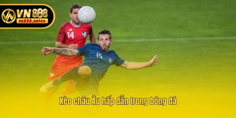 Kèo châu Âu hấp dẫn trong bóng đá