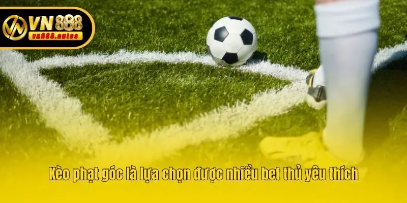Kèo phạt góc là lựa chọn được nhiều bet thủ yêu thích