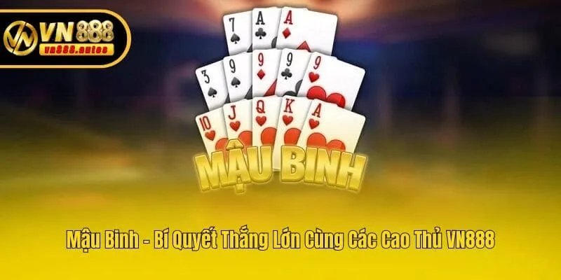 Mậu Binh - Bí Quyết Thắng Lớn Cùng Các Cao Thủ VN888