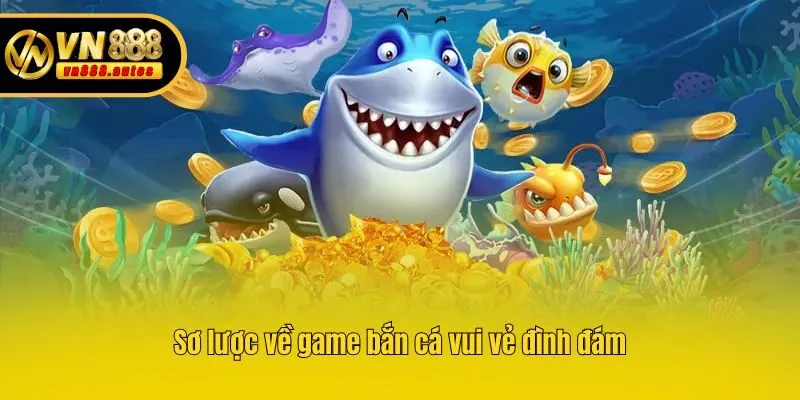 Sơ lược về game bắn cá vui vẻ đình đám