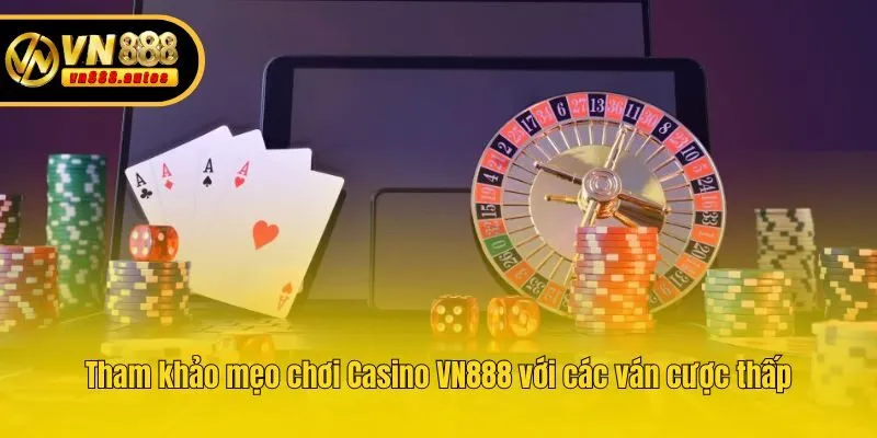 Tham khảo mẹo chơi Casino VN888 với các ván cược thấp