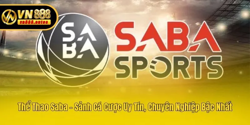Thể Thao Saba - Sảnh Cá Cược Uy Tín, Chuyên Nghiệp Bậc Nhất