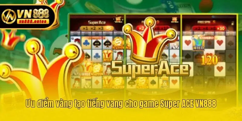 Ưu điểm vàng tạo tiếng vang cho game Super ACE VN888