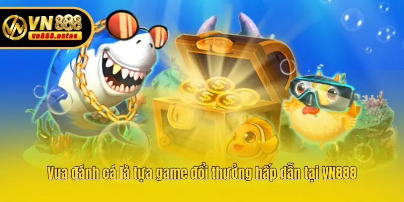 Vua đánh cá là tựa game đổi thưởng hấp dẫn tại VN888